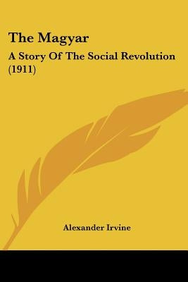 The Magyar: A Story Of The Social Revolution (1911) by Irvine, Alexander