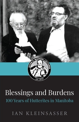 Blessings and Burdens: 100 Years of Hutterites in Manitoba by Kleinsasser, Ian