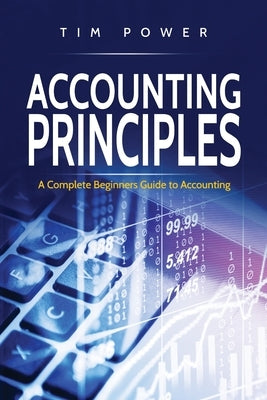 Accounting Principles: A Complete Beginners Guide to Accounting by Power, Tim