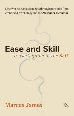 Ease and Skill: A User's Guide to the Self by James, Marcus