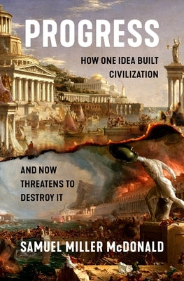 Progress: How One Idea Built Civilization and Now Threatens to Destroy It by McDonald, Samuel Miller