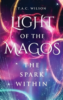 LIGHT of the MAGOS: The Spark Within by Wilson, T. a. C.