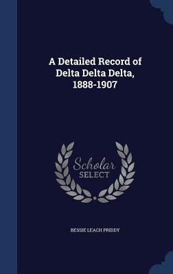 A Detailed Record of Delta Delta Delta, 1888-1907 by Priddy, Bessie Leach