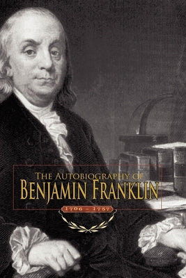 Autobiography of Benjamin Franklin: 1706-1757 by Franklin, Benjamin