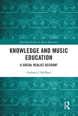 Knowledge and Music Education: A Social Realist Account by McPhail, Graham J.