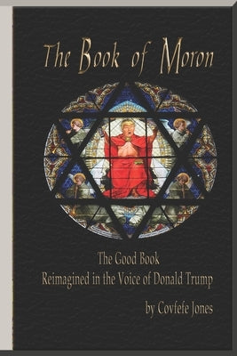 The Book of Moron: The Good Book Reimagined in the Voice of Donald Trump by Jenkins, Harvey