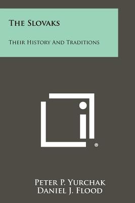 The Slovaks: Their History And Traditions by Yurchak, Peter P.