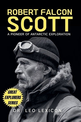 Robert Falcon Scott: A Pioneer of Antarctic Exploration by Lexicon, Leo