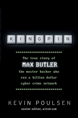 Kingpin: The true story of Max Butler, the master hacker who ran a billion dollar cyber crime network by Poulsen, Kevin