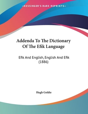 Addenda To The Dictionary Of The Efik Language: Efik And English, English And Efik (1886) by Goldie, Hugh