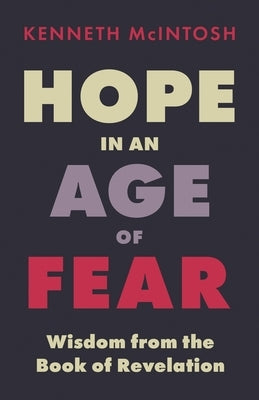 Hope in an Age of Fear: Wisdom from the Book of Revelation by McIntosh, Kenneth