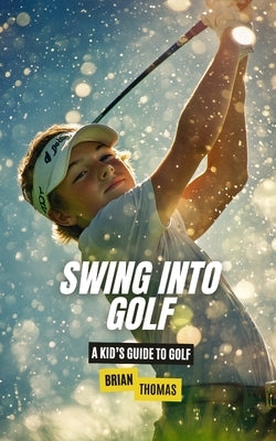 Swing into Golf: A Kid's Guide to Golf by Thomas, Brian