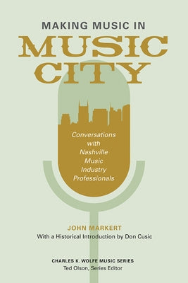 Making Music in Music City: Conversations with Nashville Music Industry Professionals by Markert, John