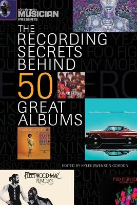 Electronic Musician Presents the Recording Secrets Behind 50 Great Albums by Gordon, Kylee Swenson