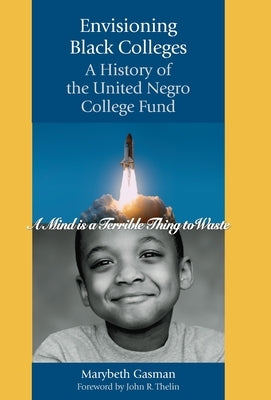 Envisioning Black Colleges: A History of the United Negro College Fund by Gasman, Marybeth