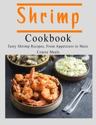 Shrimp Cookbook: Tasty Shrimp Recipes, From Appetizers to Main Course Meals by Stone, John