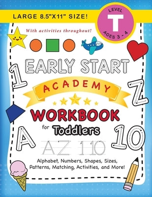 Early Start Academy Workbook for Toddlers: (Ages 3-4) Alphabet, Numbers, Shapes, Sizes, Patterns, Matching, Activities, and More! (Large 8.5x11 Size) by Dick, Lauren