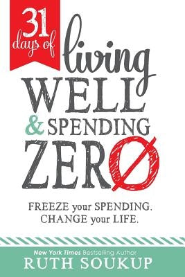 31 Days of Living Well and Spending Zero: Freeze Your Spending. Change Your Life. by Soukup, Ruth