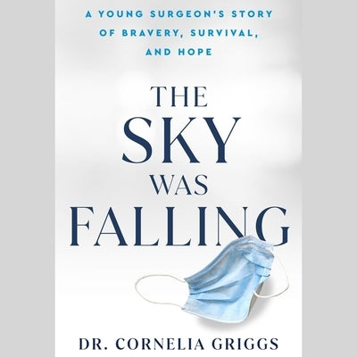 The Sky Was Falling: A Young Surgeon's Story of Bravery, Survival, and Hope by Griggs, Cornelia