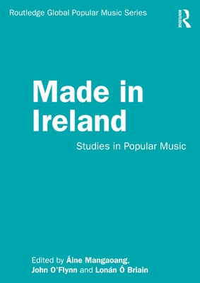 Made in Ireland: Studies in Popular Music by Mangaoang, Áine