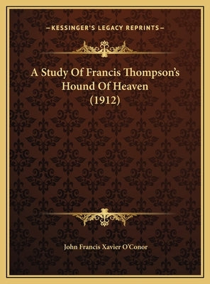 A Study Of Francis Thompson's Hound Of Heaven (1912) by O'Conor, John Francis Xavier