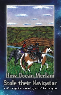 How Ocean Merlani Stole their Navigator: A Strange Space Novel by Silverwings, Katie