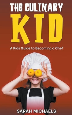 The Culinary Kid: A Kids Guide to Becoming a Chef by Michaels, Sarah