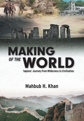 Making of the World: Sapiens' Journey From Wilderness to Civilization by Khan, Mahbub H.