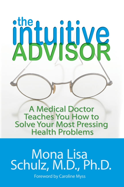 The Intuitive Advisor: A Psychic Doctor Teaches You How to Solve Your Most Pressing Health Problems by Schulz, Mona Lisa