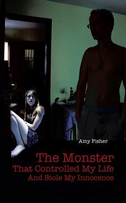 The Monster That Controlled My Life and Stole My Innocence by Fisher, Amy