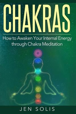 Chakras: How to Awaken Your Internal Energy through Chakra Meditation by Solis, Jen