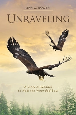 Unraveling: A Story of Wonder to Heal the Wounded Soul by Booth, Jan C.