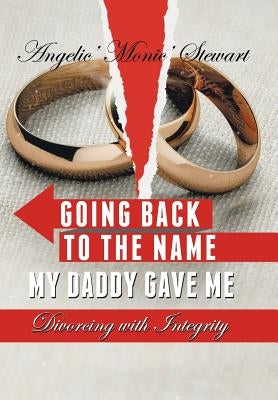 Going Back to the Name My Daddy Gave Me: Divorcing with Integrity by Stewart, Angelic