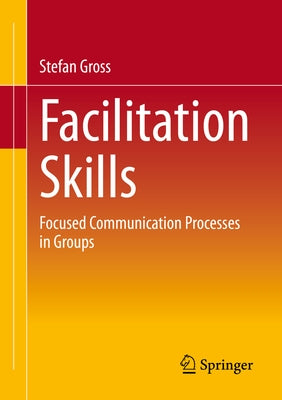 Facilitation Skills: Focused Communication Processes in Groups by Gross, Stefan