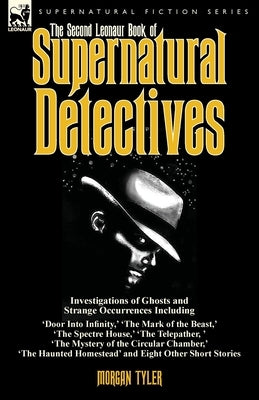 The Second Leonaur Book of Supernatural Detectives: Investigations of Ghosts and Strange Occurrences Including 'Door Into Infinity, ' 'The Mark of the by Tyler, Morgan