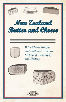 New Zealand Butter and Cheese - With Cheese Recipes and Childrens' Picture Section of Geography and History by Anon