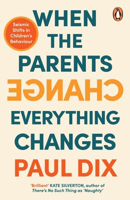 When the Parents Change, Everything Changes: Seismic Shifts in Children's Behaviour by Dix, Paul