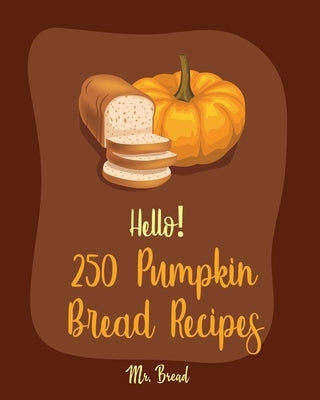 Hello! 250 Pumpkin Bread Recipes: Best Pumpkin Bread Cookbook Ever For Beginners [Loaf Recipes, Cranberry Cookbook, Gluten Free Muffin Cookbook, Pumpk by Bread