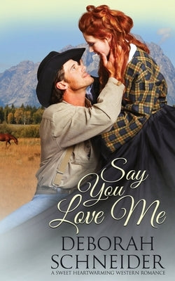 Say You Love Me: A Sweet Heartwarming Western Romance by Schneider, Deborah