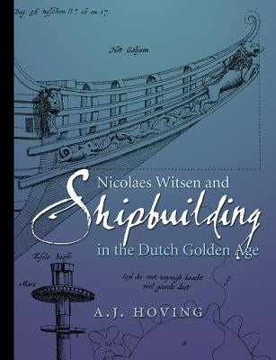 Nicolaes Witsen and Shipbuilding in the Dutch Golden Age by Hoving, A. J.