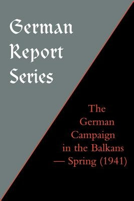 German Report Series: The German Campaign in the Balkans (Spring 1941) by Press, Naval &. Military