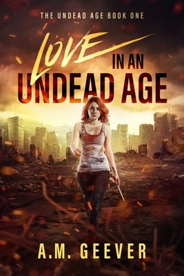 Love in an Undead Age: A Zombie Apocalypse Survival Adventure by Geever, A. M.