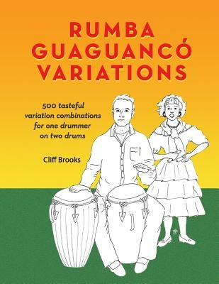 Rumba Guaguanco Variations: 500 tasteful variation combinations for one drummer on two drums by Brooks, Clifford C.