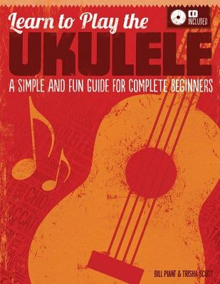 Learn to Play the Ukulele: A Simple and Fun Guide for Complete Beginners (CD Included) [With CD (Audio)] by Plant, Bill