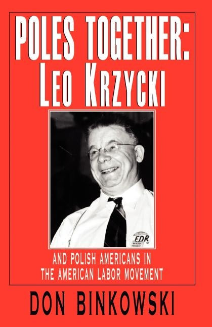 Poles Together: Leo Krzycki: And Polish Americans in the American Labor Movement by Binkowski, Don