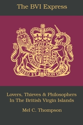 The BVI Express: Lovers, Thieves & Philosophers In The British Virgin Islands by Thompson, Mel C.