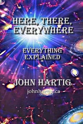 Here, There, Everywhere: Everything Explained by Hartig, John