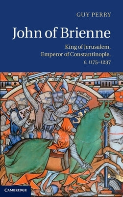 John of Brienne: King of Jerusalem, Emperor of Constantinople, C.1175-1237 by Perry, Guy