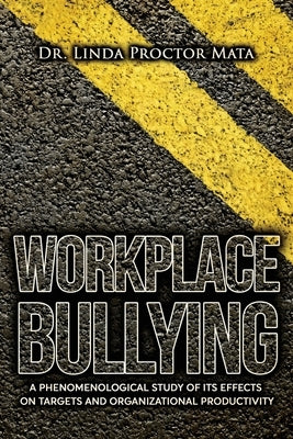 Workplace Bullying: A Phenomenological Study of Is Human and Organizational Productivity Effects by Mata, Linda