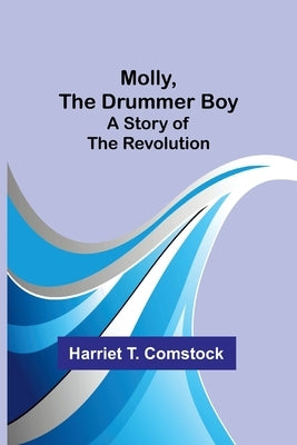 Molly, the Drummer Boy: A Story of the Revolution by Comstock, Harriet T.